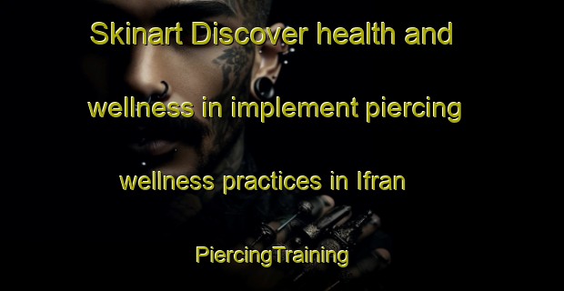 Skinart Discover health and wellness in implement piercing wellness practices in Ifran | PiercingTraining | PiercingClasses | SkinartTraining-Argentina