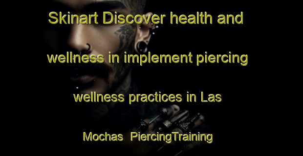 Skinart Discover health and wellness in implement piercing wellness practices in Las Mochas | PiercingTraining | PiercingClasses | SkinartTraining-Argentina