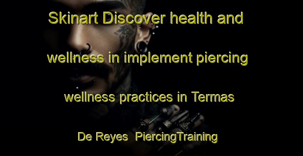 Skinart Discover health and wellness in implement piercing wellness practices in Termas De Reyes | PiercingTraining | PiercingClasses | SkinartTraining-Argentina