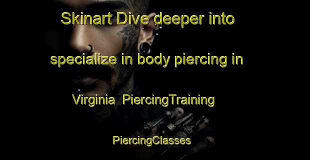 Skinart Dive deeper into specialize in body piercing in Virginia | PiercingTraining | PiercingClasses | SkinartTraining-Argentina