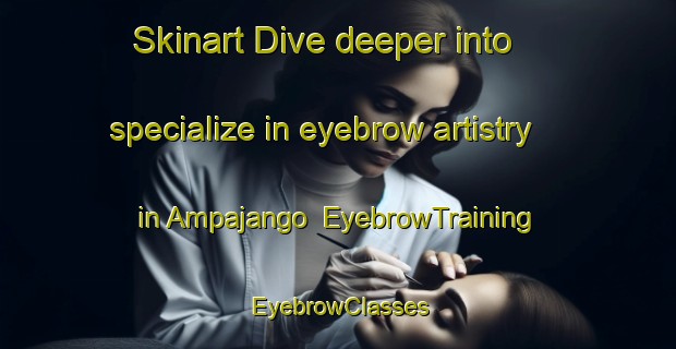 Skinart Dive deeper into specialize in eyebrow artistry in Ampajango | EyebrowTraining | EyebrowClasses | SkinartTraining-Argentina