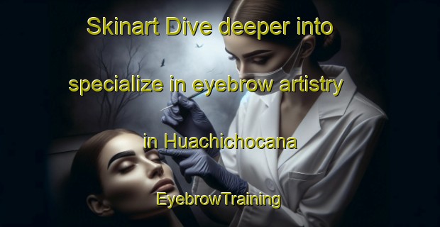 Skinart Dive deeper into specialize in eyebrow artistry in Huachichocana | EyebrowTraining | EyebrowClasses | SkinartTraining-Argentina