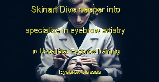 Skinart Dive deeper into specialize in eyebrow artistry in Uspallata | EyebrowTraining | EyebrowClasses | SkinartTraining-Argentina