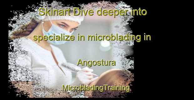 Skinart Dive deeper into specialize in microblading in Angostura | #MicrobladingTraining #MicrobladingClasses #SkinartTraining-Argentina