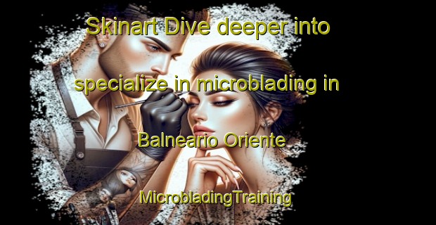 Skinart Dive deeper into specialize in microblading in Balneario Oriente | #MicrobladingTraining #MicrobladingClasses #SkinartTraining-Argentina