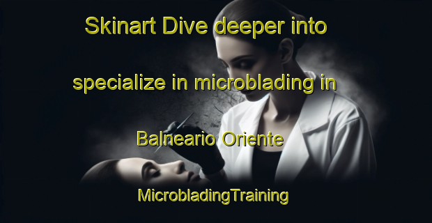 Skinart Dive deeper into specialize in microblading in Balneario Oriente | #MicrobladingTraining #MicrobladingClasses #SkinartTraining-Argentina