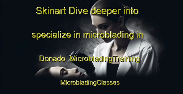 Skinart Dive deeper into specialize in microblading in Donado | MicrobladingTraining | MicrobladingClasses | SkinartTraining-Argentina