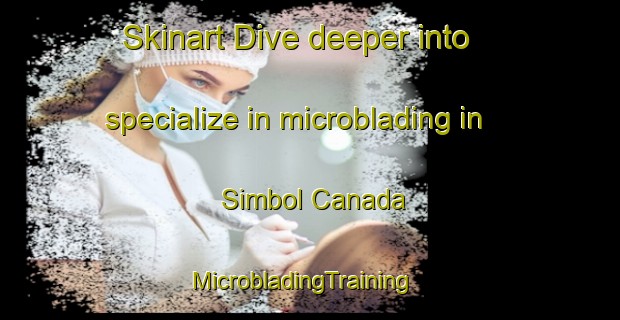 Skinart Dive deeper into specialize in microblading in Simbol Canada | MicrobladingTraining | MicrobladingClasses | SkinartTraining-Argentina