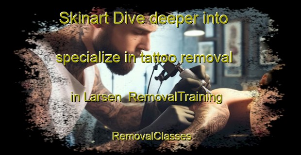Skinart Dive deeper into specialize in tattoo removal in Larsen | RemovalTraining | RemovalClasses | SkinartTraining-Argentina