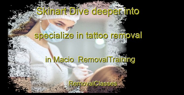 Skinart Dive deeper into specialize in tattoo removal in Macio | RemovalTraining | RemovalClasses | SkinartTraining-Argentina