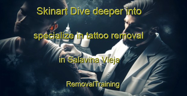 Skinart Dive deeper into specialize in tattoo removal in Salavina Vieja | RemovalTraining | RemovalClasses | SkinartTraining-Argentina