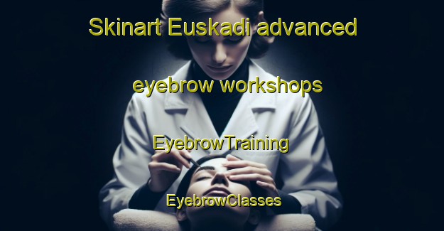 Skinart Euskadi advanced eyebrow workshops | EyebrowTraining | EyebrowClasses | SkinartTraining-Argentina