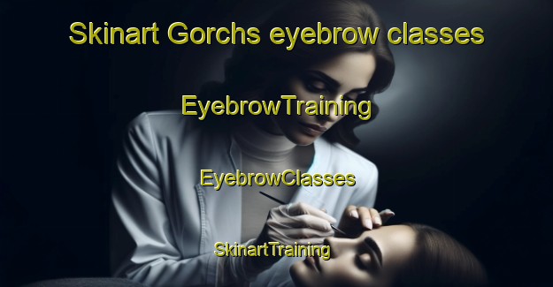 Skinart Gorchs eyebrow classes | EyebrowTraining | EyebrowClasses | SkinartTraining-Argentina
