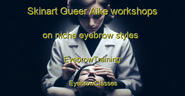 Skinart Gueer Aike workshops on niche eyebrow styles | EyebrowTraining | EyebrowClasses | SkinartTraining-Argentina