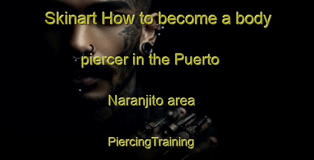 Skinart How to become a body piercer in the Puerto Naranjito area | PiercingTraining | PiercingClasses | SkinartTraining-Argentina