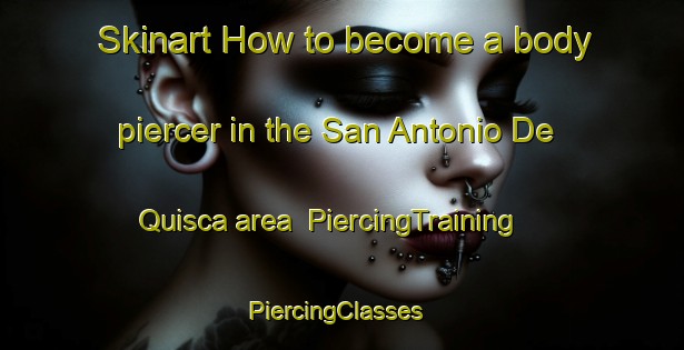 Skinart How to become a body piercer in the San Antonio De Quisca area | PiercingTraining | PiercingClasses | SkinartTraining-Argentina