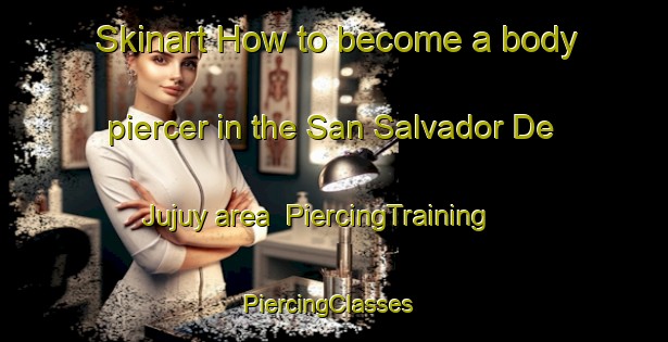 Skinart How to become a body piercer in the San Salvador De Jujuy area | PiercingTraining | PiercingClasses | SkinartTraining-Argentina