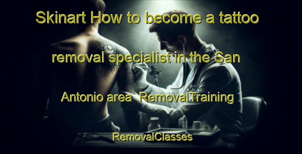 Skinart How to become a tattoo removal specialist in the San Antonio area | RemovalTraining | RemovalClasses | SkinartTraining-Argentina