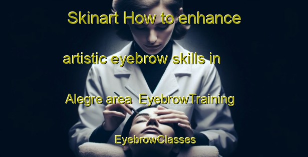 Skinart How to enhance artistic eyebrow skills in Alegre area | EyebrowTraining | EyebrowClasses | SkinartTraining-Argentina