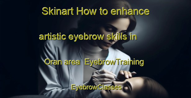 Skinart How to enhance artistic eyebrow skills in Oran area | EyebrowTraining | EyebrowClasses | SkinartTraining-Argentina