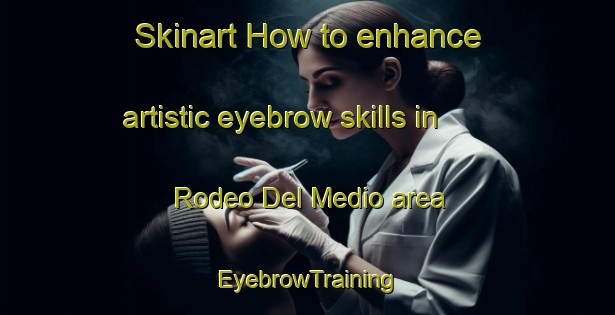 Skinart How to enhance artistic eyebrow skills in Rodeo Del Medio area | EyebrowTraining | EyebrowClasses | SkinartTraining-Argentina