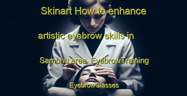 Skinart How to enhance artistic eyebrow skills in Samuhu area | EyebrowTraining | EyebrowClasses | SkinartTraining-Argentina