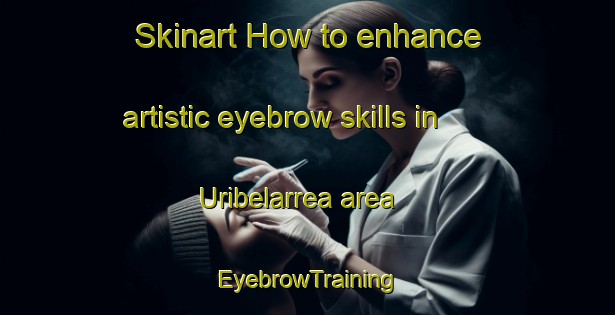 Skinart How to enhance artistic eyebrow skills in Uribelarrea area | EyebrowTraining | EyebrowClasses | SkinartTraining-Argentina
