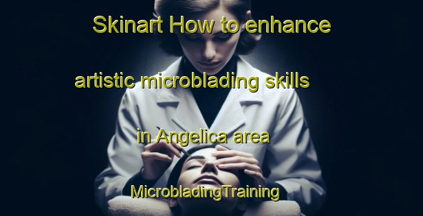 Skinart How to enhance artistic microblading skills in Angelica area | MicrobladingTraining | MicrobladingClasses | SkinartTraining-Argentina