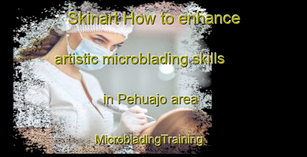 Skinart How to enhance artistic microblading skills in Pehuajo area | MicrobladingTraining | MicrobladingClasses | SkinartTraining-Argentina