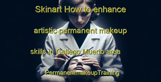 Skinart How to enhance artistic permanent makeup skills in Gallego Muerto area | PermanentmakeupTraining | PermanentmakeupClasses | SkinartTraining-Argentina