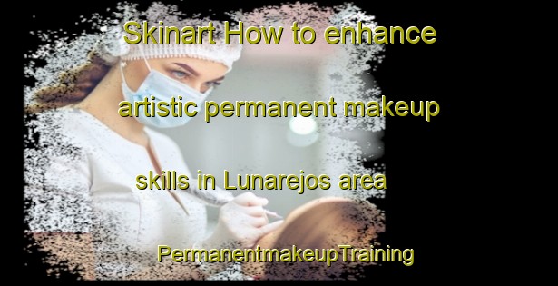 Skinart How to enhance artistic permanent makeup skills in Lunarejos area | PermanentmakeupTraining | PermanentmakeupClasses | SkinartTraining-Argentina