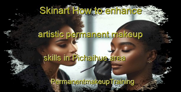 Skinart How to enhance artistic permanent makeup skills in Pichaihue area | PermanentmakeupTraining | PermanentmakeupClasses | SkinartTraining-Argentina