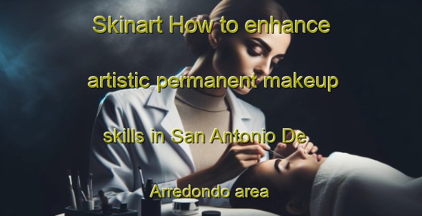 Skinart How to enhance artistic permanent makeup skills in San Antonio De Arredondo area | PermanentmakeupTraining | PermanentmakeupClasses | SkinartTraining-Argentina