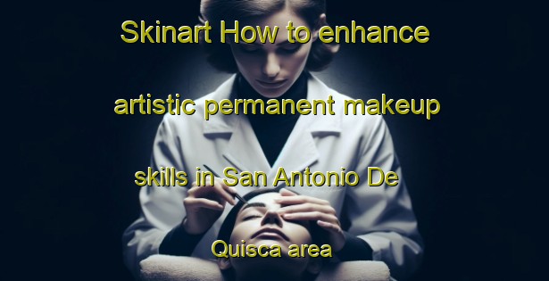 Skinart How to enhance artistic permanent makeup skills in San Antonio De Quisca area | PermanentmakeupTraining | PermanentmakeupClasses | SkinartTraining-Argentina