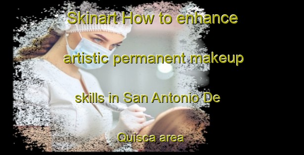 Skinart How to enhance artistic permanent makeup skills in San Antonio De Quisca area | PermanentmakeupTraining | PermanentmakeupClasses | SkinartTraining-Argentina