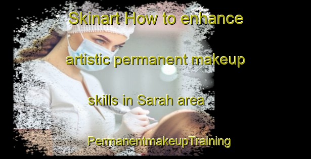 Skinart How to enhance artistic permanent makeup skills in Sarah area | PermanentmakeupTraining | PermanentmakeupClasses | SkinartTraining-Argentina