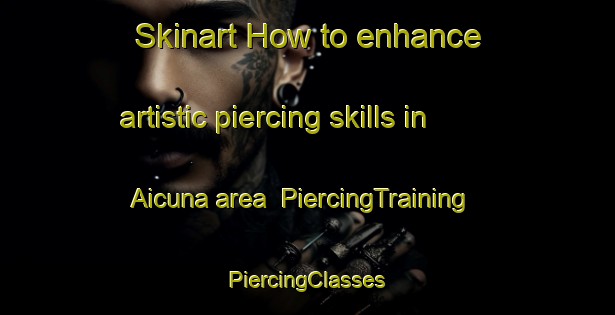 Skinart How to enhance artistic piercing skills in Aicuna area | #PiercingTraining #PiercingClasses #SkinartTraining-Argentina