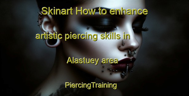 Skinart How to enhance artistic piercing skills in Alastuey area | PiercingTraining | PiercingClasses | SkinartTraining-Argentina