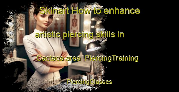 Skinart How to enhance artistic piercing skills in Cactaca area | #PiercingTraining #PiercingClasses #SkinartTraining-Argentina