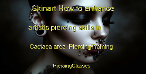 Skinart How to enhance artistic piercing skills in Cactaca area | PiercingTraining | PiercingClasses | SkinartTraining-Argentina