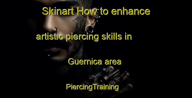 Skinart How to enhance artistic piercing skills in Guernica area | PiercingTraining | PiercingClasses | SkinartTraining-Argentina