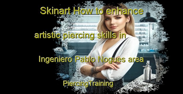 Skinart How to enhance artistic piercing skills in Ingeniero Pablo Nogues area | PiercingTraining | PiercingClasses | SkinartTraining-Argentina