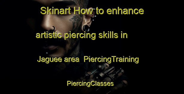 Skinart How to enhance artistic piercing skills in Jaguee area | PiercingTraining | PiercingClasses | SkinartTraining-Argentina