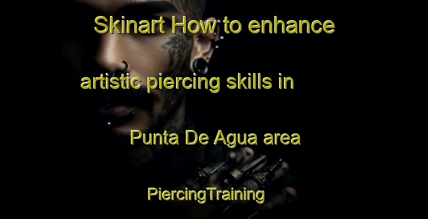 Skinart How to enhance artistic piercing skills in Punta De Agua area | PiercingTraining | PiercingClasses | SkinartTraining-Argentina