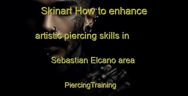 Skinart How to enhance artistic piercing skills in Sebastian Elcano area | PiercingTraining | PiercingClasses | SkinartTraining-Argentina