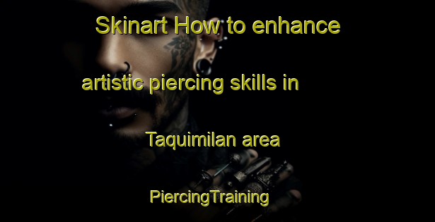 Skinart How to enhance artistic piercing skills in Taquimilan area | PiercingTraining | PiercingClasses | SkinartTraining-Argentina