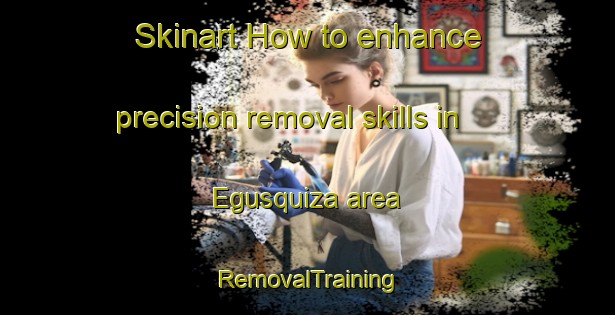 Skinart How to enhance precision removal skills in Egusquiza area | RemovalTraining | RemovalClasses | SkinartTraining-Argentina