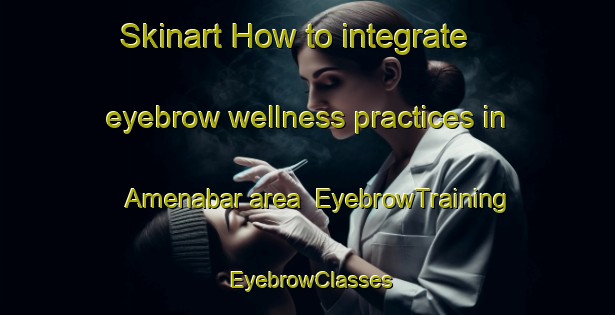 Skinart How to integrate eyebrow wellness practices in Amenabar area | EyebrowTraining | EyebrowClasses | SkinartTraining-Argentina
