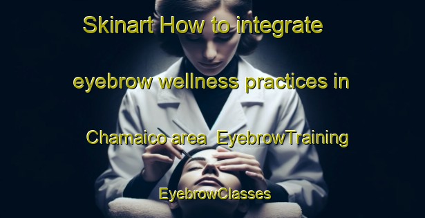Skinart How to integrate eyebrow wellness practices in Chamaico area | EyebrowTraining | EyebrowClasses | SkinartTraining-Argentina
