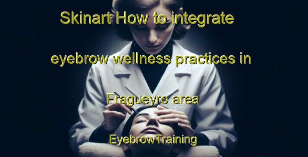 Skinart How to integrate eyebrow wellness practices in Fragueyro area | EyebrowTraining | EyebrowClasses | SkinartTraining-Argentina